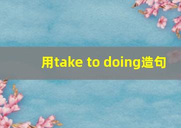 用take to doing造句